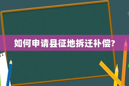 如何申請縣征地拆遷補(bǔ)償?