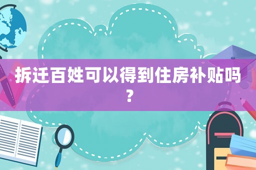 拆遷百姓可以得到住房補貼嗎？