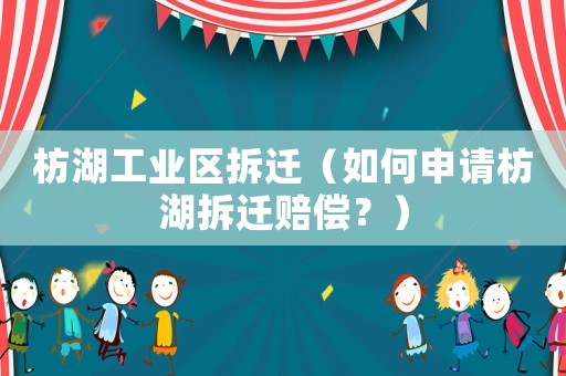 枋湖工業(yè)區(qū)拆遷（如何申請枋湖拆遷賠償？）
