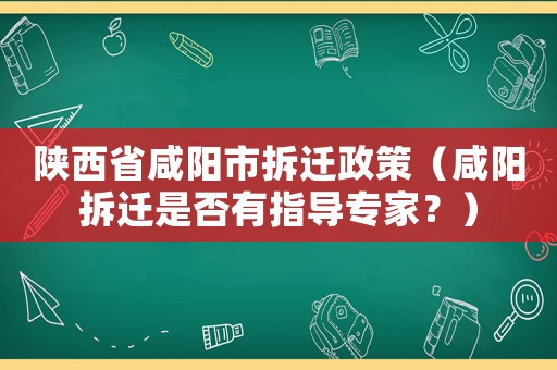 陜西省咸陽市拆遷政策（咸陽拆遷是否有指導(dǎo)專家？）