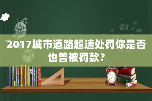 2017城市道路超速處罰你是否也曾被罰款？