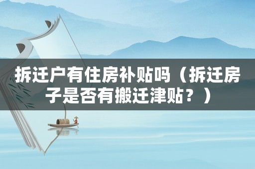 拆遷戶有住房補貼嗎（拆遷房子是否有搬遷津貼？）