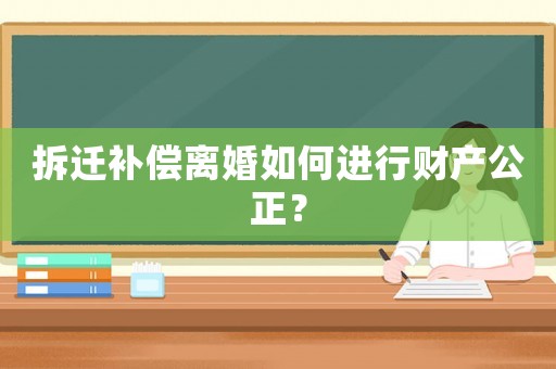 拆遷補償離婚如何進行財產(chǎn)公正？