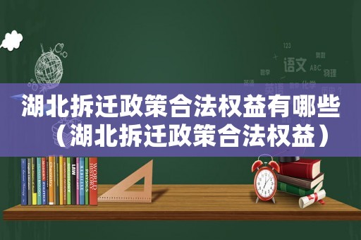 湖北拆遷政策合法權益有哪些（湖北拆遷政策合法權益）