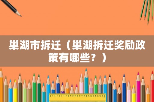 巢湖市拆遷（巢湖拆遷獎(jiǎng)勵(lì)政策有哪些？）