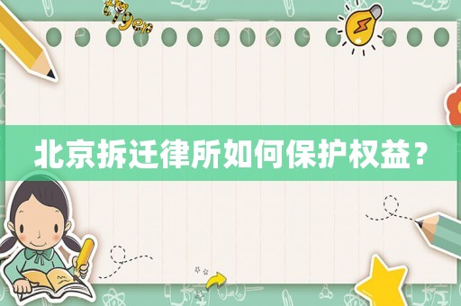 北京拆遷律所如何保護(hù)權(quán)益？