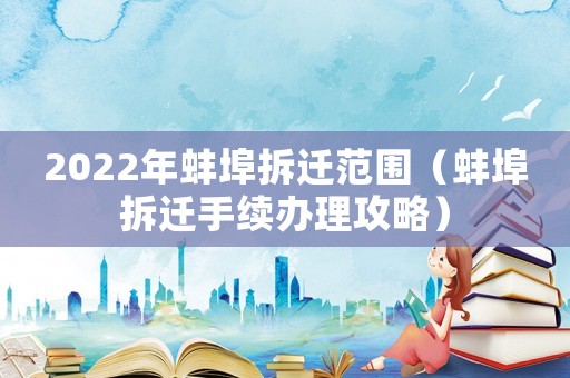 2022年蚌埠拆遷范圍（蚌埠拆遷手續(xù)辦理攻略）
