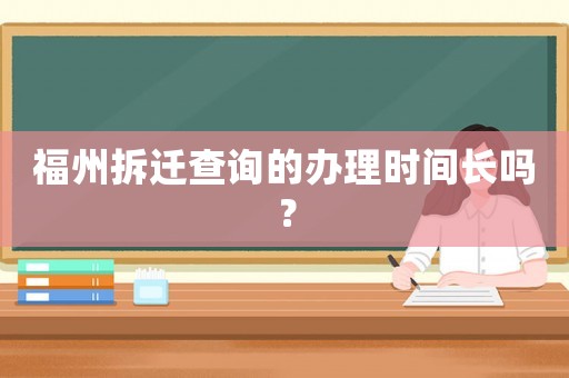 福州拆遷查詢的辦理時間長嗎？