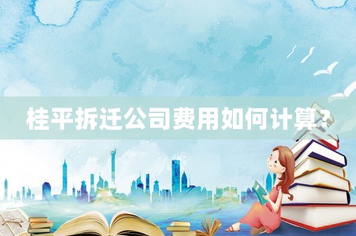 桂平拆遷公司費(fèi)用如何計(jì)算？
