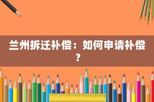 蘭州拆遷補償：如何申請補償？