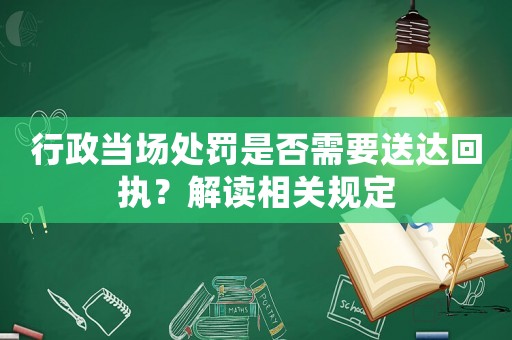 行政當(dāng)場(chǎng)處罰是否需要送達(dá)回執(zhí)？解讀相關(guān)規(guī)定