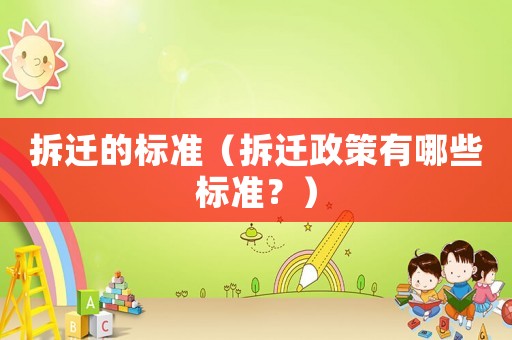 拆遷的標(biāo)準(zhǔn)（拆遷政策有哪些標(biāo)準(zhǔn)？）