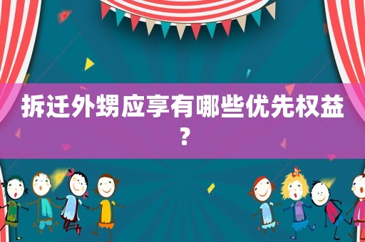 拆遷外甥應(yīng)享有哪些優(yōu)先權(quán)益？