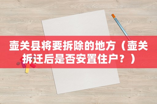壺關(guān)縣將要拆除的地方（壺關(guān)拆遷后是否安置住戶？）