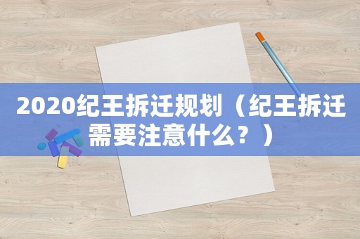 2020紀(jì)王拆遷規(guī)劃（紀(jì)王拆遷需要注意什么？）