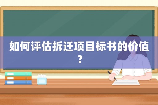 如何評(píng)估拆遷項(xiàng)目標(biāo)書的價(jià)值？