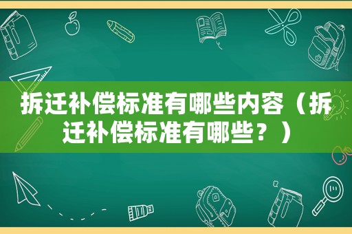 拆遷補(bǔ)償標(biāo)準(zhǔn)有哪些內(nèi)容（拆遷補(bǔ)償標(biāo)準(zhǔn)有哪些？）