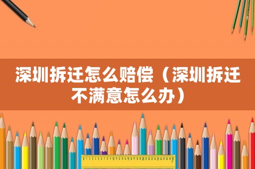 深圳拆遷怎么賠償（深圳拆遷不滿(mǎn)意怎么辦）