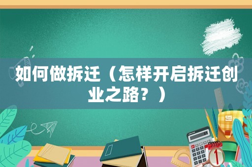 如何做拆遷（怎樣開啟拆遷創(chuàng)業(yè)之路？）