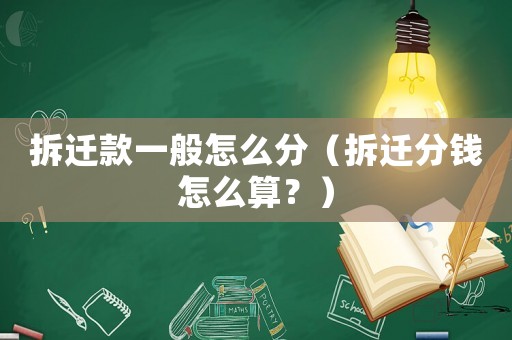 拆遷款一般怎么分（拆遷分錢(qián)怎么算？）