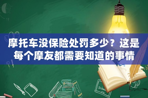 摩托車沒保險(xiǎn)處罰多少？這是每個(gè)摩友都需要知道的事情
