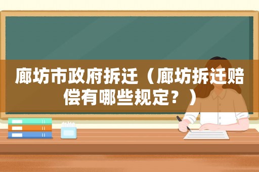 廊坊市政府拆遷（廊坊拆遷賠償有哪些規(guī)定？）