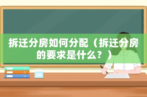 拆遷分房如何分配（拆遷分房的要求是什么？）