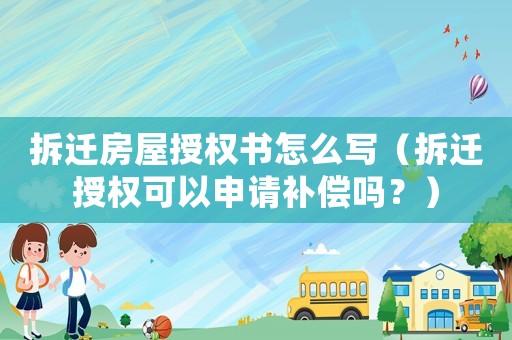 拆遷房屋授權書怎么寫（拆遷授權可以申請補償嗎？）