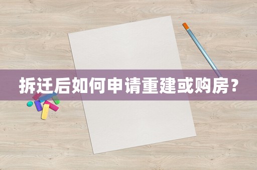 拆遷后如何申請重建或購房？
