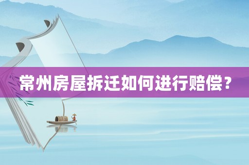 常州房屋拆遷如何進(jìn)行賠償？