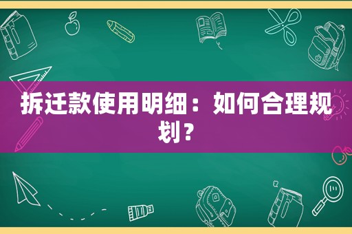 拆遷款使用明細：如何合理規(guī)劃？