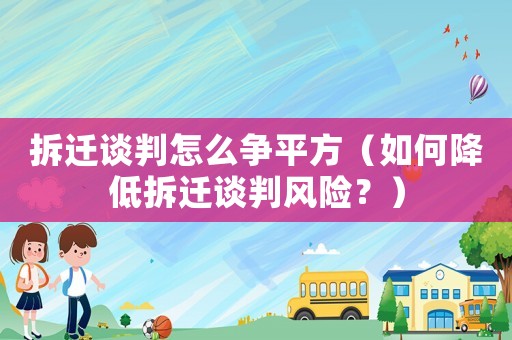 拆遷談判怎么爭平方（如何降低拆遷談判風險？）