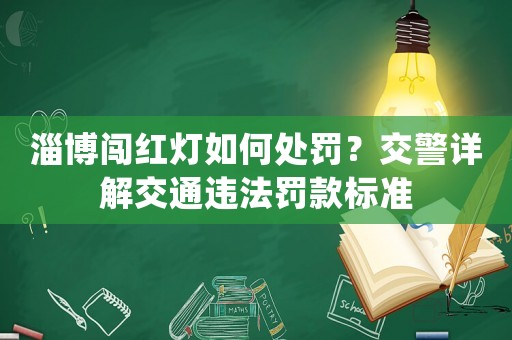 淄博闖紅燈如何處罰？交警詳解交通違法罰款標(biāo)準(zhǔn)