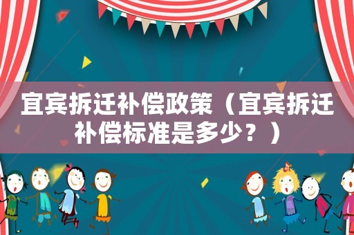 宜賓拆遷補償政策（宜賓拆遷補償標準是多少？）