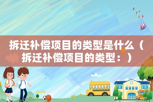 拆遷補償項目的類型是什么（拆遷補償項目的類型：）