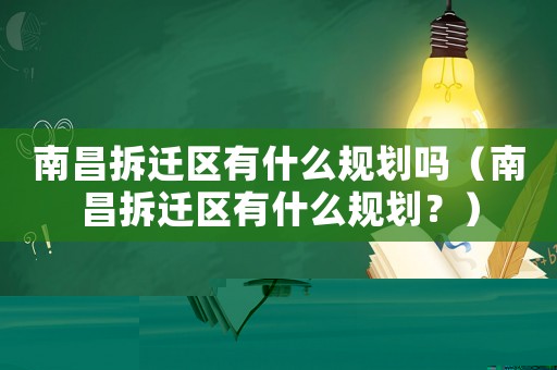 南昌拆遷區(qū)有什么規(guī)劃嗎（南昌拆遷區(qū)有什么規(guī)劃？）