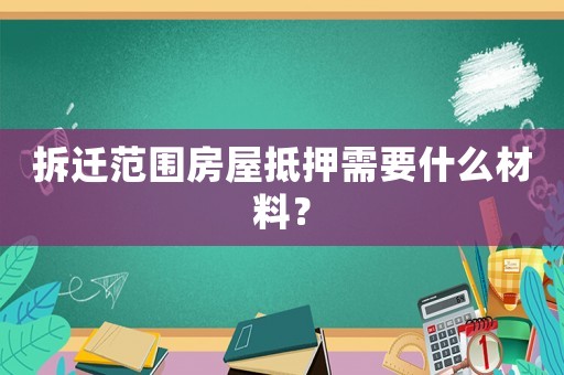 拆遷范圍房屋抵押需要什么材料？