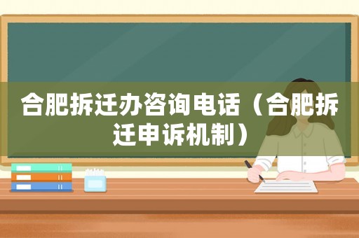 合肥拆遷辦咨詢(xún)電話(huà)（合肥拆遷申訴機(jī)制）