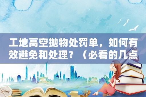 工地高空拋物處罰單，如何有效避免和處理？（必看的幾點建議）