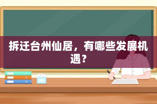 拆遷臺(tái)州仙居，有哪些發(fā)展機(jī)遇？