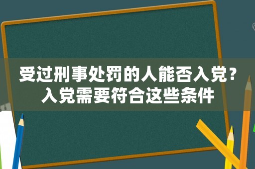 受過刑事處罰的人能否入黨？入黨需要符合這些條件