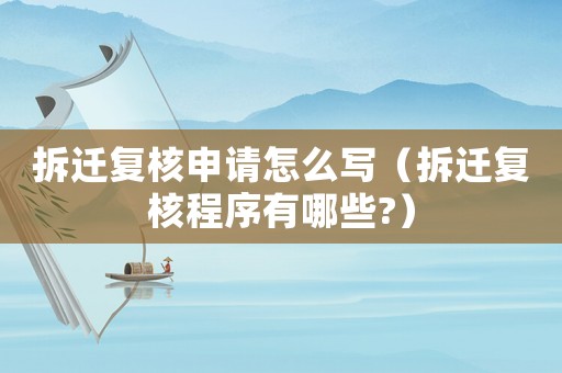 拆遷復(fù)核申請(qǐng)?jiān)趺磳懀ú疬w復(fù)核程序有哪些?）