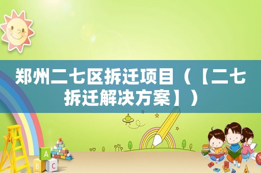 鄭州二七區(qū)拆遷項(xiàng)目（【二七拆遷解決方案】）