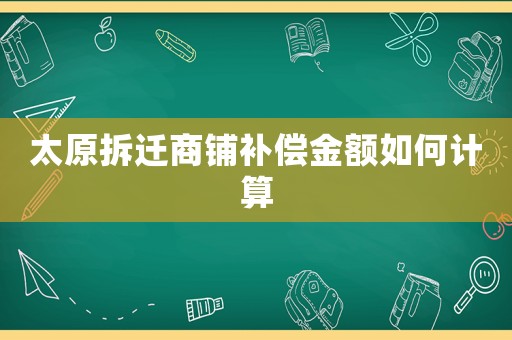 太原拆遷商鋪補(bǔ)償金額如何計(jì)算