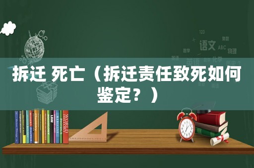 拆遷 死亡（拆遷責任致死如何鑒定？）