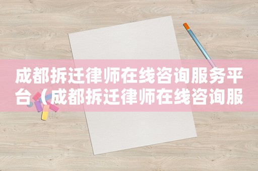 成都拆遷律師在線咨詢服務(wù)平臺(tái)（成都拆遷律師在線咨詢服務(wù)）