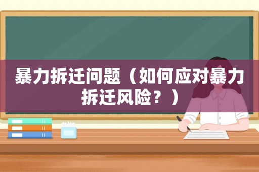 暴力拆遷問題（如何應(yīng)對(duì)暴力拆遷風(fēng)險(xiǎn)？）