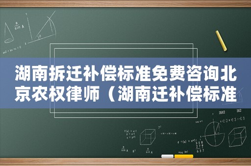 湖南拆遷補(bǔ)償標(biāo)準(zhǔn)免費(fèi)咨詢北京農(nóng)權(quán)律師（湖南遷補(bǔ)償標(biāo)準(zhǔn)是多少？）