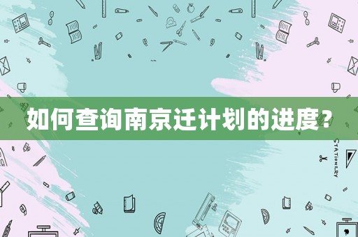 如何查詢(xún)南京遷計(jì)劃的進(jìn)度？