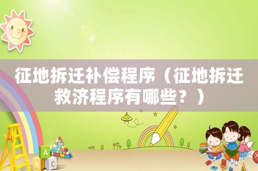 征地拆遷補(bǔ)償程序（征地拆遷救濟(jì)程序有哪些？）